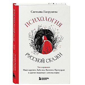 The Psychology of the Russian Fairy Tale. What Ivan Tsarevich, Baba Yaga, Vasilisa the Wise, and Other Familiar Childhood Heroes Hide