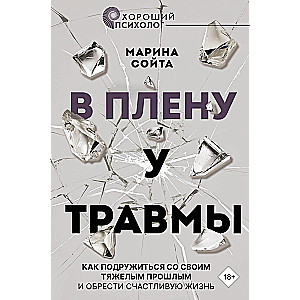 In Captivity of Trauma. How to Make Friends with Your Difficult Past and Find a Happy Life