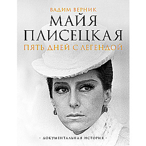 Maya Plisetskaya. Five Days with a Legend. A Documentary History