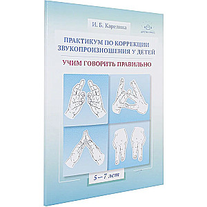 Practicum on Correction of Speech Articulation in Children. Teaching to Speak Correctly. Educational and Methodological Guide. 5-7 Years