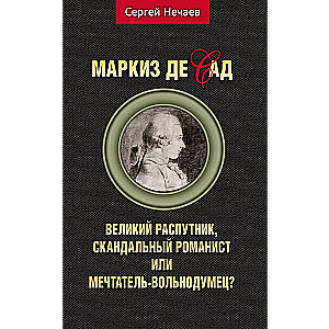 Markiz de Sade. Wielki rozwiązły, skandaliczny powieściopisarz czy marzyciel-wolnomyśliciel