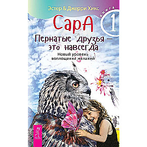 Sara. Grāmata 1. Spārnotie draugi - tas ir uz mūžīgiem laikiem. Jauns līmenis vēlmju piepildīšanai
