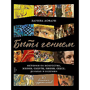Būti génijumi: Istorijos apie meną, gyvenimą, mirtį, meilę, seksą, pinigus ir beprotybę