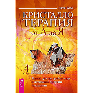 Kristalliteraapia A-st Z-ni. Kivid tšakrate häälestamiseks ja kundalini energia aktiveerimiseks. Raamat 4