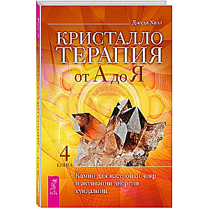 Kristalliteraapia A-st Z-ni. Kivid tšakrate häälestamiseks ja kundalini energia aktiveerimiseks. Raamat 4