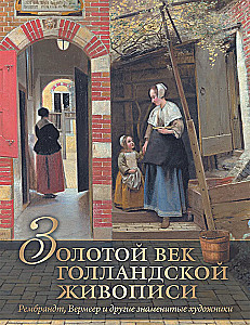 Das Goldene Zeitalter der niederländischen Malerei. Rembrandt, Vermeer und andere berühmte Künstler