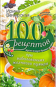 100 recipes for gallbladder diseases. Tasty, healthy, soulful, healing
