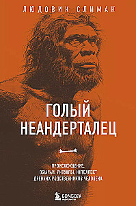 Naked Neanderthal. Origins, Customs, Rituals, Intelligence of Ancient Human Relatives