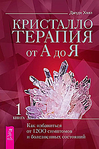 Kristalliteraapia A-st Z-ni. Kuidas vabaneda 1200 sümptomist ja valulikest seisunditest. Raamat 1