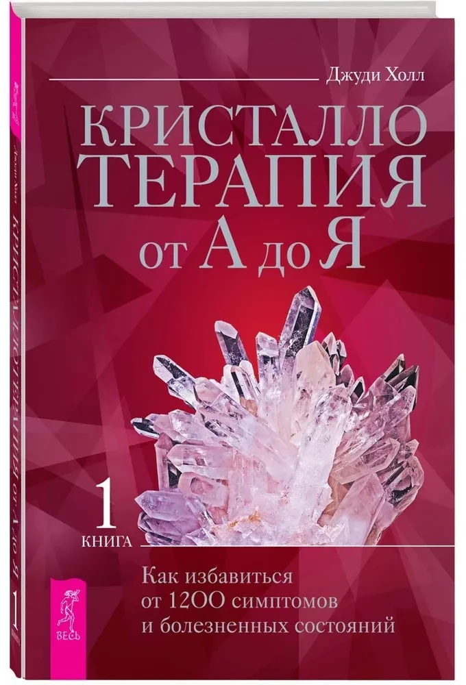 Kristalliteraapia A-st Z-ni. Kuidas vabaneda 1200 sümptomist ja valulikest seisunditest. Raamat 1