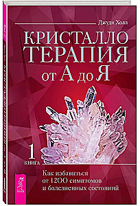Kristalliteraapia A-st Z-ni. Kuidas vabaneda 1200 sümptomist ja valulikest seisunditest. Raamat 1