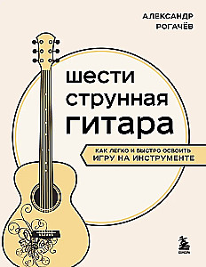 Шестиструнная гитара. Как легко и быстро освоить игру на инструменте
