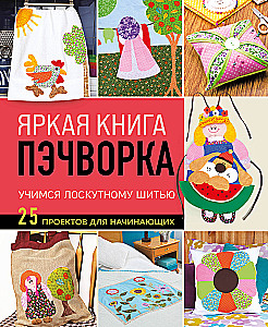 Bright Patchwork Book. Learning Patchwork Sewing. 25 Projects for Beginners