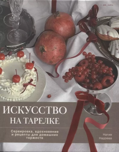 The Art on a Plate. Setting, Inspiration, and Recipes for Home Celebrations