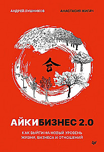 Aikibiznis 2.0. Kaip pasiekti naują gyvenimo, verslo ir santykių lygį