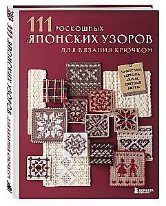 111 Luxurious Japanese Crochet Patterns. 3D Motifs, Tartans, Arans, Colorful Laces