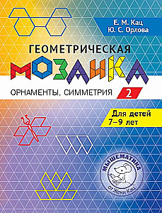 Geometrijinė mozaika. 2 dalis. Ornamentai, simetrija. Uždaviniai vaikams 7–9 metų