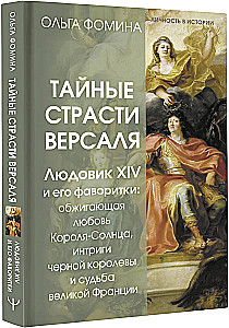 Geheime Leidenschaften von Versailles. Ludwig XIV. und seine Favoritinnen: die brennende Liebe des Sonnenkönigs, Intrigen der schwarzen Königin und das Schicksal des großen Frankreichs