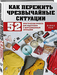 Как пережить чрезвычайные ситуации. 52 практических проекта для подготовки к непредвиденным ситуациям