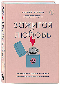 Зажигая любовь. Как сохранить страсть и наладить взаимопонимание в отношениях