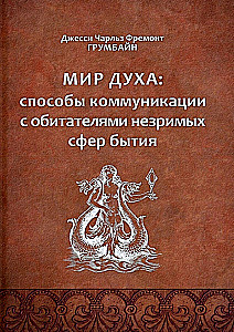 The Spirit World: Ways of Communicating with the Inhabitants of the Unseen Spheres of Existence