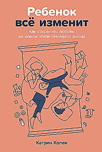 Ребенок всё изменит. Как сохранить любовь на новом этапе семейной жизни