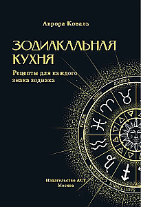 Zodiacale Küche. Rezepte für jedes Sternzeichen
