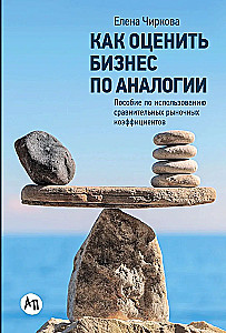 Как оценить бизнес по аналогии. Пособие по использованию сравнительных рыночных коэффициентов