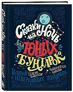 Сказки на ночь для юных бунтарок. 100 вдохновляющих историй о невероятных женщинах