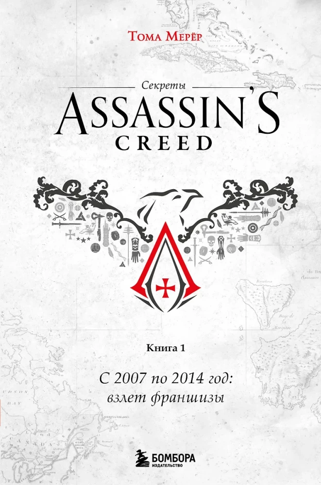 Die Geheimnisse von Assassin's Creed. Buch 1. Von 2007 bis 2014: Der Aufstieg der Franchise