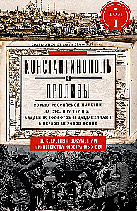 Stambuł i Cieśniny. Walka Imperium Rosyjskiego o stolicę Turcji, kontrolę nad Bosforem i Dardanelami podczas I wojny światowej. Tom 1