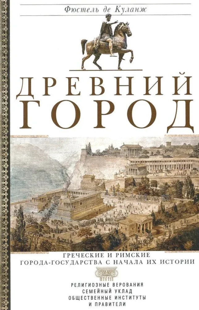 Ancient City. Greek and Roman City-States from the Beginning of Their History: Religious Beliefs, Family Structure, Social Institutions, and Rulers