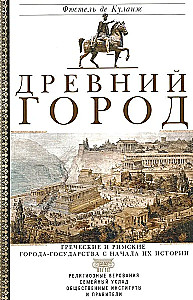 Ancient City. Greek and Roman City-States from the Beginning of Their History: Religious Beliefs, Family Structure, Social Institutions, and Rulers