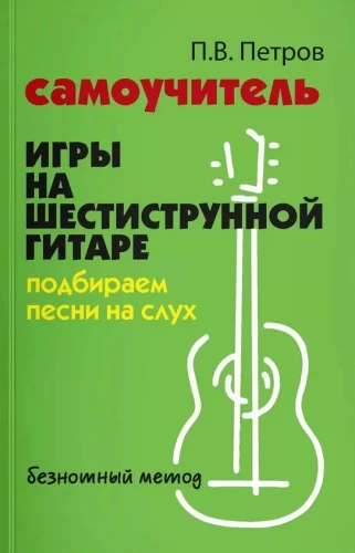 Самоучитель игры на шестиструнной гитаре. Подбираем песни на слух безнотный метод