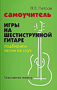 Selbstlernbuch für das Spielen auf der Sechssaitengitarre. Lieder nach Gehör ohne Noten auswählen