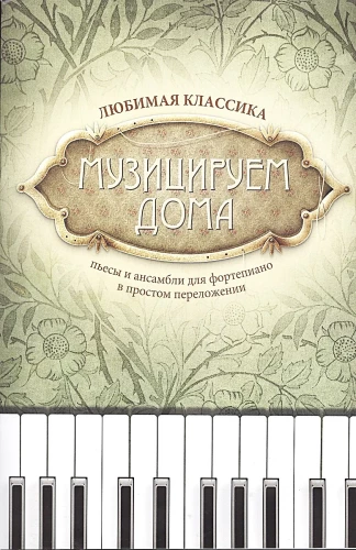 Музицируем дома. Любимая классика Пьесы и ансамбли для фортепиано в простом переложении