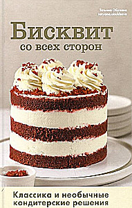 Sponge Cake from All Sides. Classics and Unusual Pastry Solutions