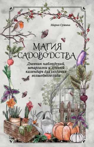 Magia ogrodnictwa. Dziennik obserwacji, ściągawki i kalendarz księżycowy do tworzenia magicznego ogrodu