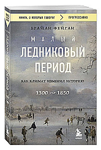 Малый ледниковый период. Как климат изменил историю, 1300–1850