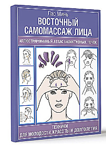 Eastern Self-Massage of the Face. Illustrated Atlas of Bioactive Points. Techniques for Youth, Beauty, and Longevity