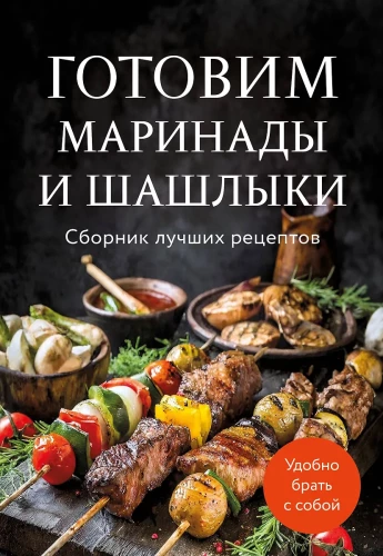 Preparing Marinades and Shashliks. A Collection of the Best Recipes