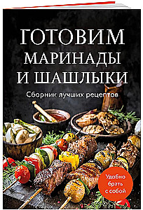 Preparing Marinades and Shashliks. A Collection of the Best Recipes