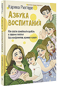 Alphabet of Parenting. How to Steer the Family Ship to the Harbor of Happiness without Conflicts, Shouting, and Threats
