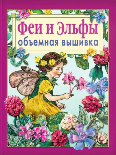 Феи и эльфы. Объемная вышивка. Техника. Приёмы. Изделия