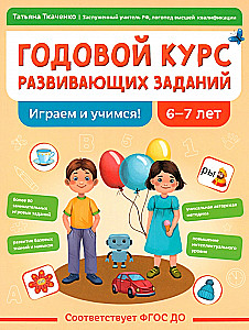 Годовой курс развивающих заданий для детей 6-7 лет. Играем и учимся!