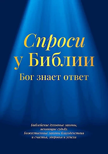 Спроси у Библии. Бог знает ответ. Библейские духовные законы, меняющие судьбу. Божественные законы благоденствия и счастья, здоровья и успеха