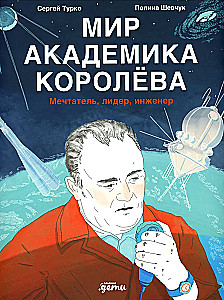 Mokslininko Koroljovo pasaulis. Svajotojas, lyderis, inžinierius