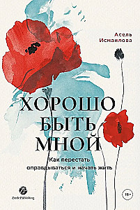 Хорошо быть мной: Как перестать оправдываться и начать жить