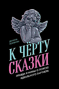 К чёрту сказки: Правда и мифы о поиске идеального партнера