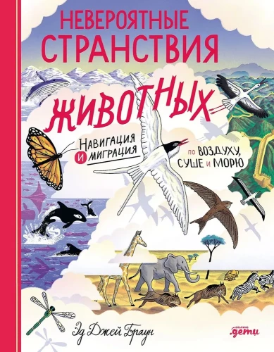 Невероятные странствия животных. Навигация и миграция по воздуху, суше и морю
